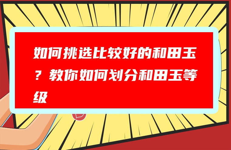 如何挑选比较好的和田玉？教你如何划分和田玉等级