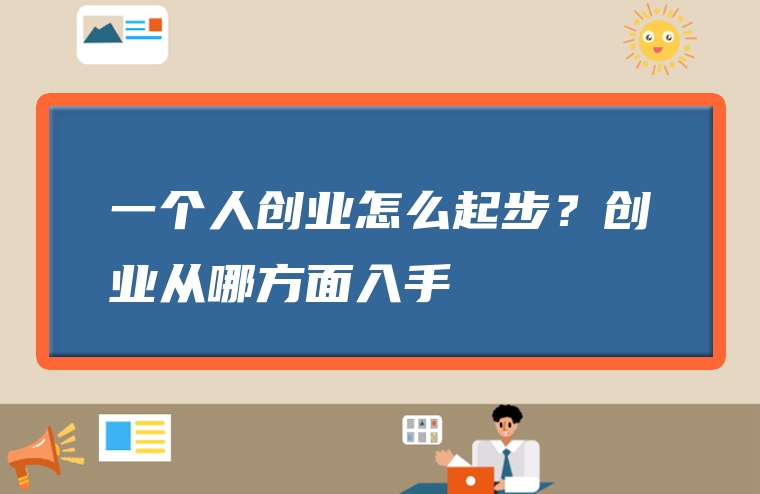 一个人创业怎么起步？创业从哪方面入手