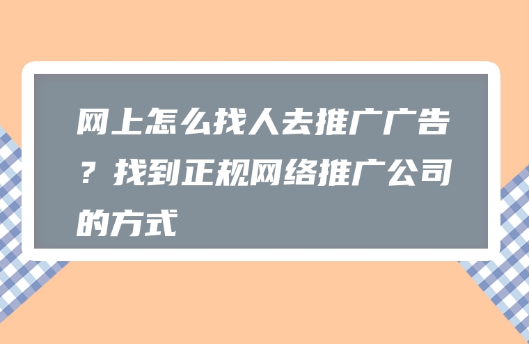 网上怎么找人去推广广告？找到正规网络推广公司的方式