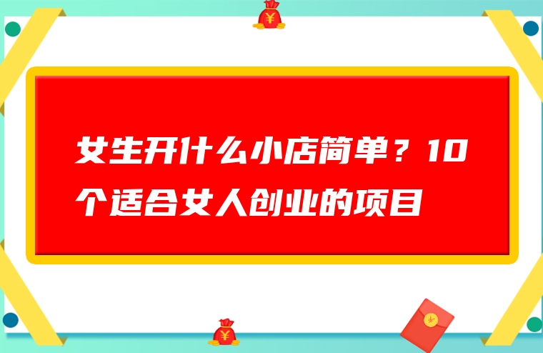 女生开什么小店简单？10个适合女人创业的项目