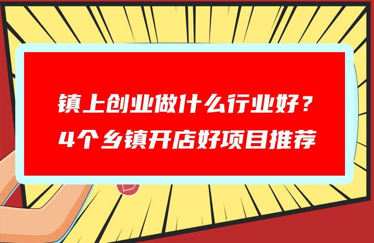 镇上创业做什么行业好？4个乡镇开店好项目推荐