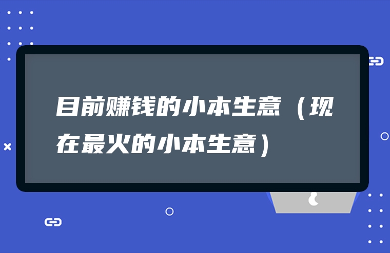 目前赚钱的小本生意（现在最火的小本生意）