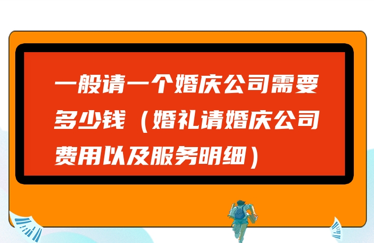 一般请一个婚庆公司需要多少钱（婚礼请婚庆公司费用以及服务明细）