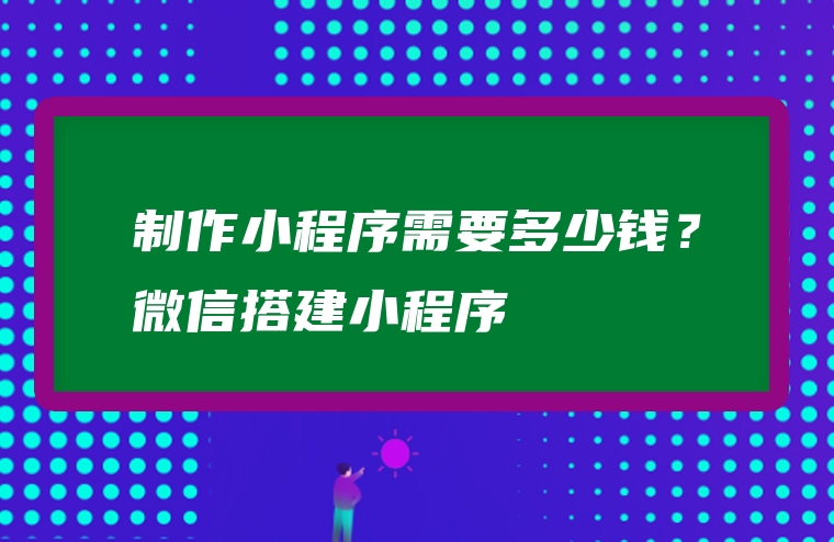 制作小程序需要多少钱？微信搭建小程序