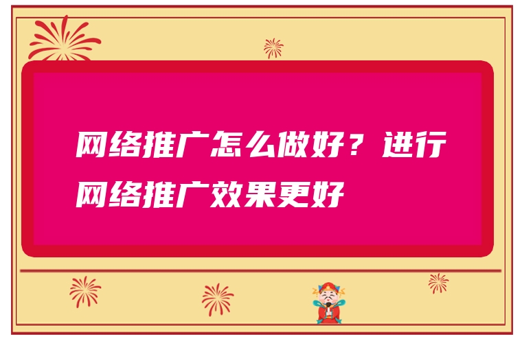 网络推广怎么做好？进行网络推广效果更好